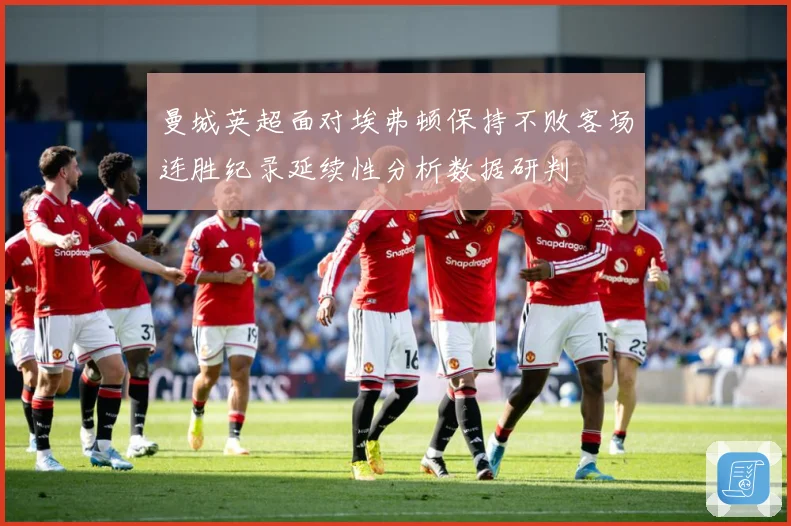 曼城英超面对埃弗顿保持不败客场连胜纪录延续性分析数据研判