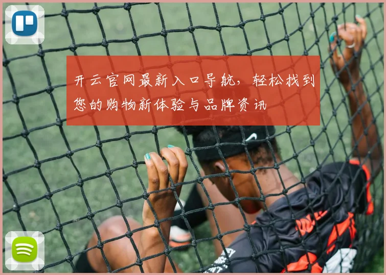 开云官网最新入口导航，轻松找到您的购物新体验与品牌资讯