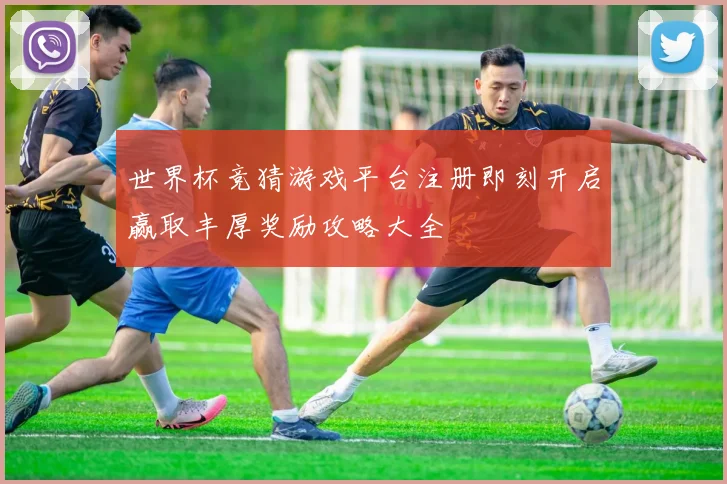 世界杯竞猜游戏平台注册即刻开启赢取丰厚奖励攻略大全