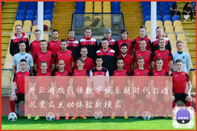 开云游戏引领数字娱乐新时代打造沉浸式互动体验新模式