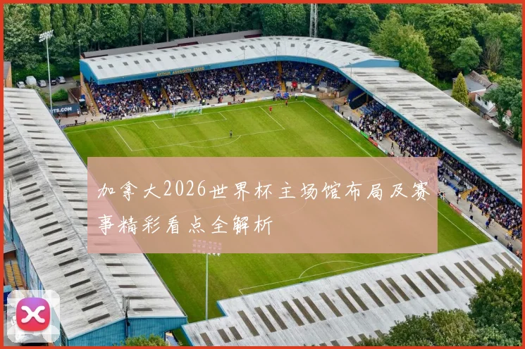 加拿大2026世界杯主场馆布局及赛事精彩看点全解析