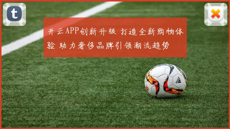 开云APP创新升级 打造全新购物体验 助力奢侈品牌引领潮流趋势