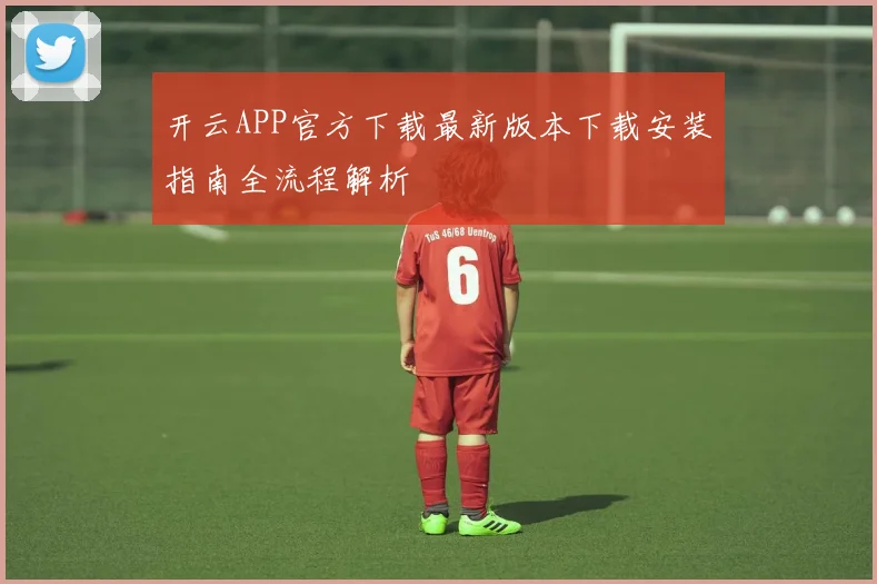 开云APP官方下载最新版本下载安装指南全流程解析