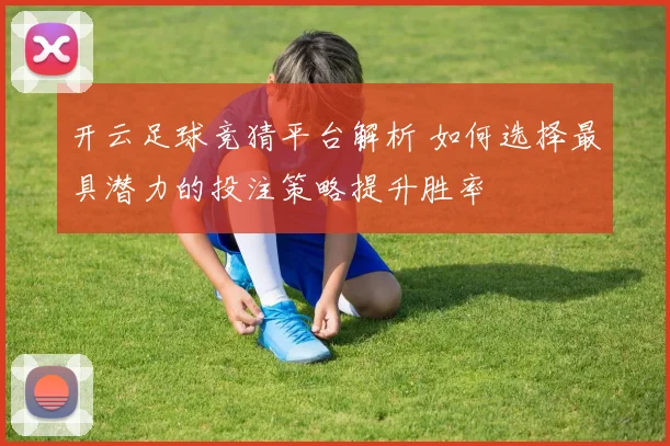 开云足球竞猜平台解析 如何选择最具潜力的投注策略提升胜率