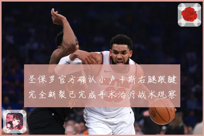 圣保罗官方确认小卢卡斯右腿跟腱完全断裂已完成手术治疗战术观察