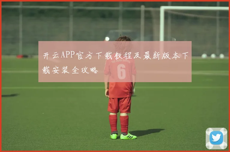 开云APP官方下载教程及最新版本下载安装全攻略