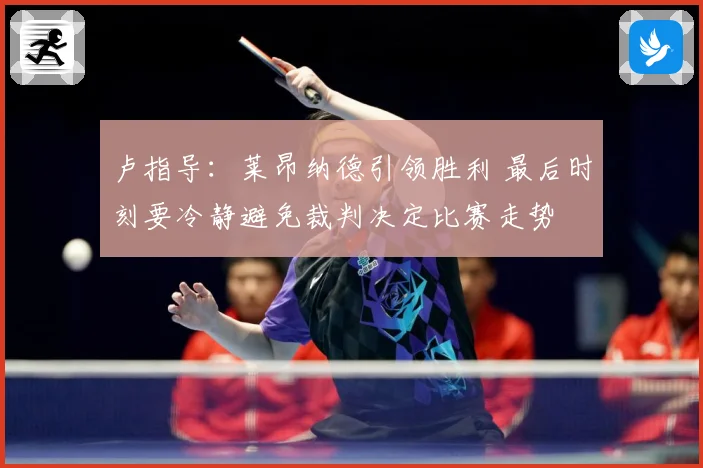 卢指导：莱昂纳德引领胜利 最后时刻要冷静避免裁判决定比赛走势