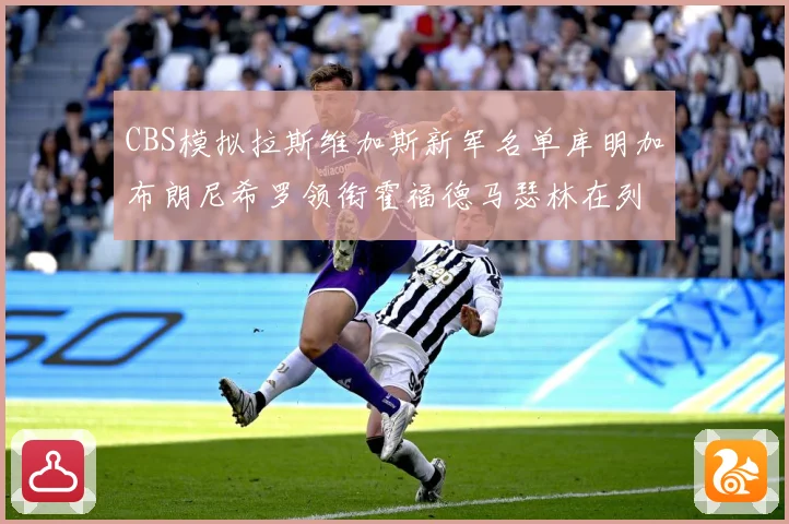 CBS模拟拉斯维加斯新军名单库明加布朗尼希罗领衔霍福德马瑟林在列