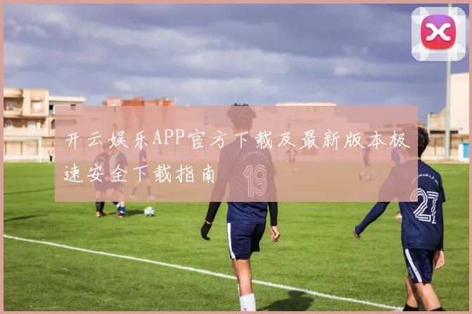 开云娱乐APP官方下载及最新版本极速安全下载指南