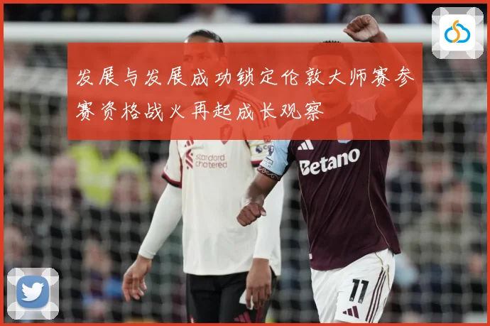 发展与发展成功锁定伦敦大师赛参赛资格战火再起成长观察