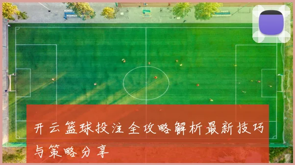 开云篮球投注全攻略解析最新技巧与策略分享