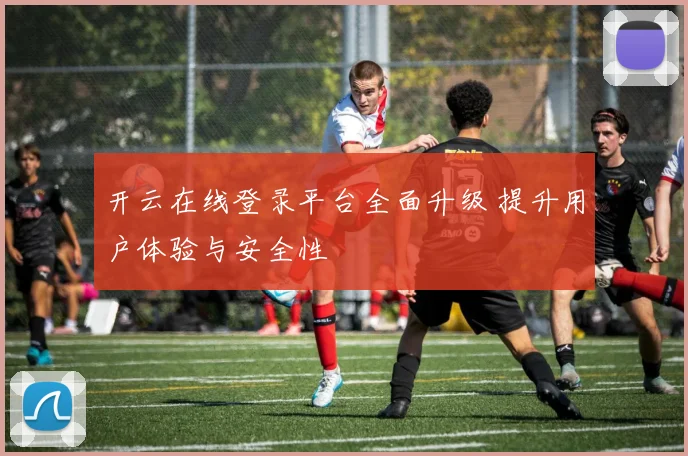 开云在线登录平台全面升级 提升用户体验与安全性