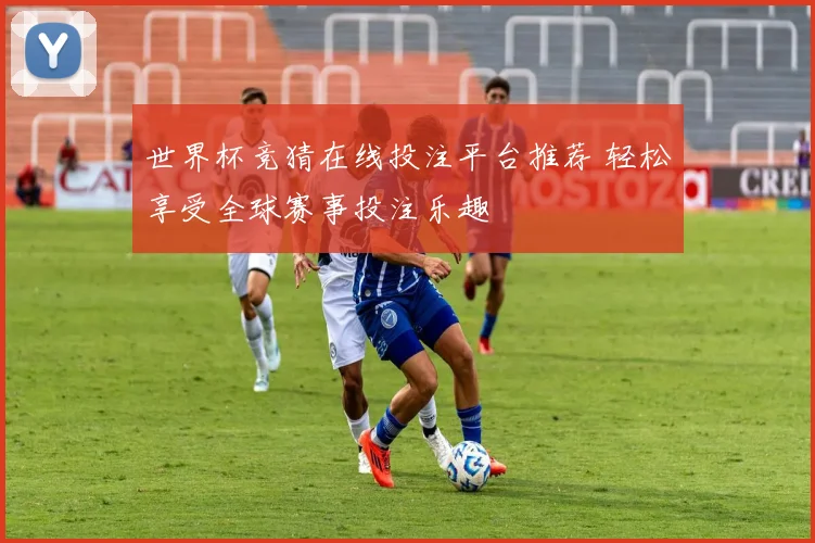 世界杯竞猜在线投注平台推荐 轻松享受全球赛事投注乐趣