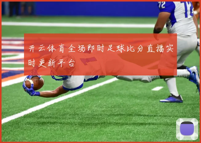 开云体育全场即时足球比分直播实时更新平台