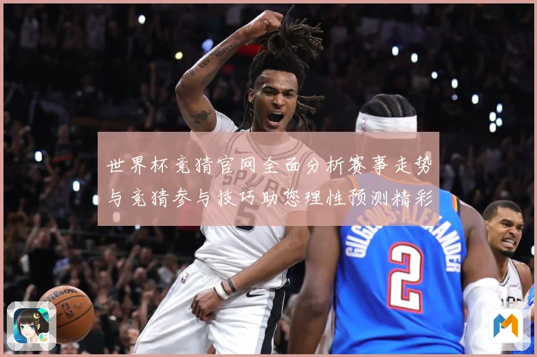 世界杯竞猜官网全面分析赛事走势与竞猜参与技巧助您理性预测精彩数据研判