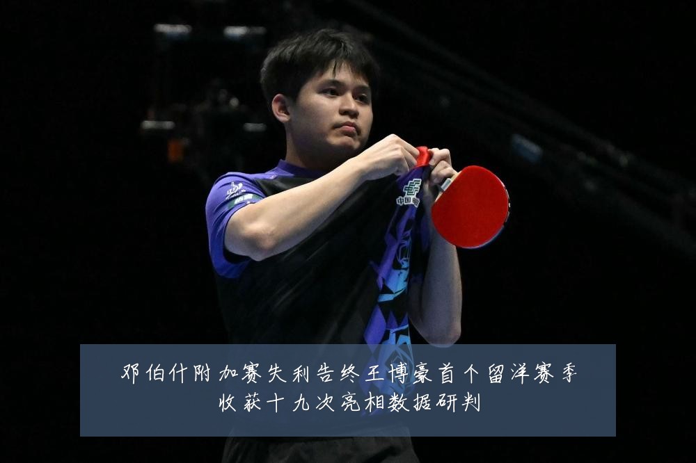 邓伯什附加赛失利告终王博豪首个留洋赛季收获十九次亮相数据研判