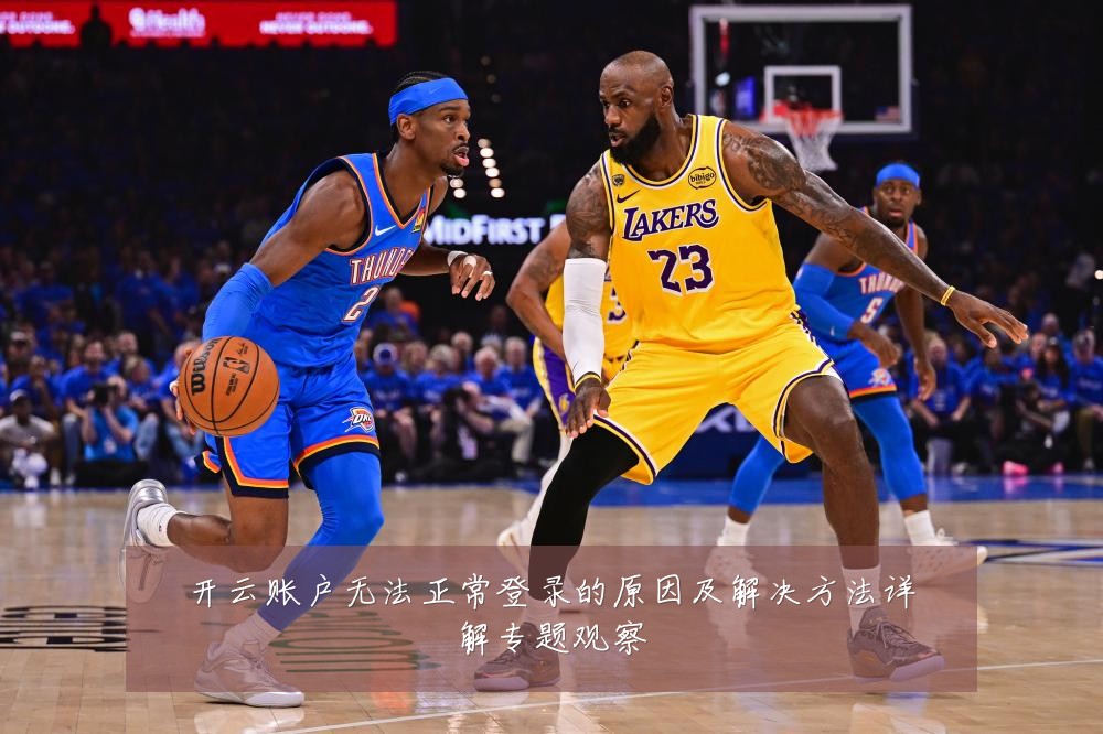 开云账户无法正常登录的原因及解决方法详解专题观察