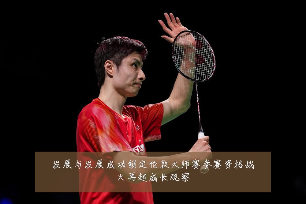 发展与发展成功锁定伦敦大师赛参赛资格战火再起成长观察