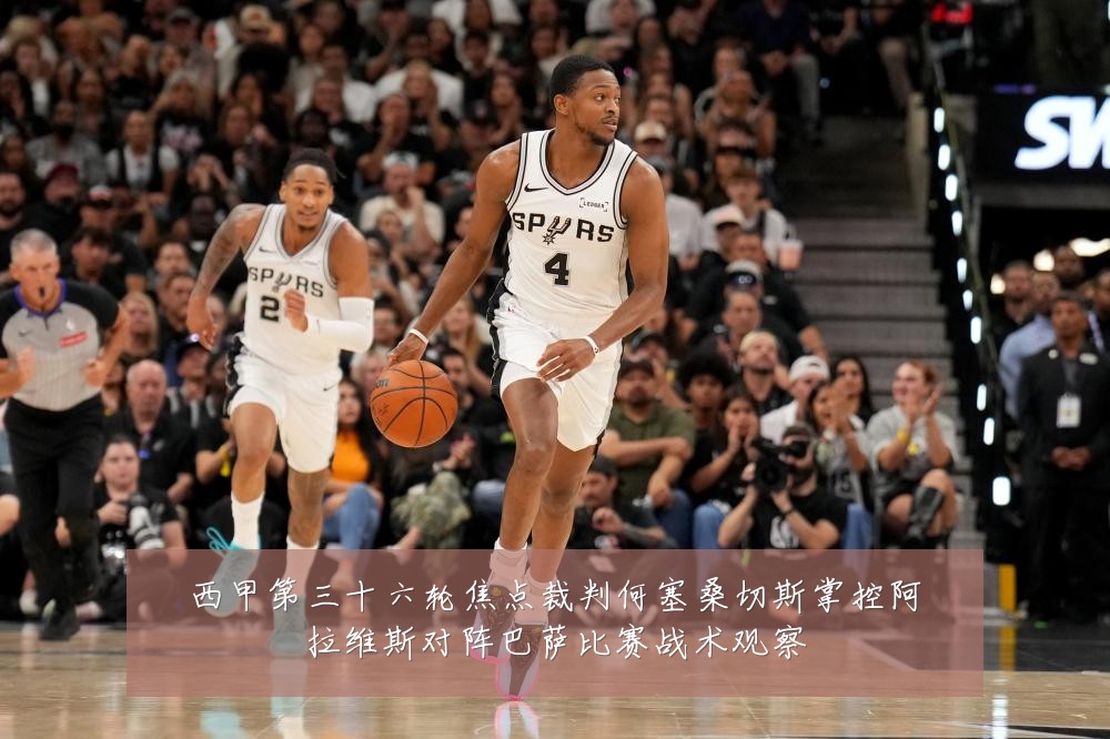西甲第三十六轮焦点裁判何塞桑切斯掌控阿拉维斯对阵巴萨比赛战术观察