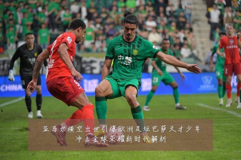 亚马尔横空出世引爆欧洲足坛巴萨天才少年冲击金球荣耀新时代解析